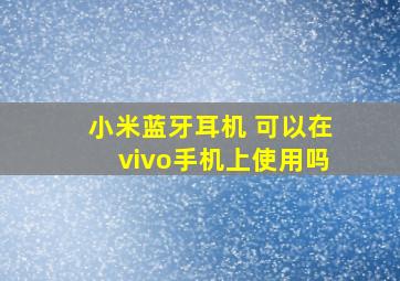 小米蓝牙耳机 可以在vivo手机上使用吗